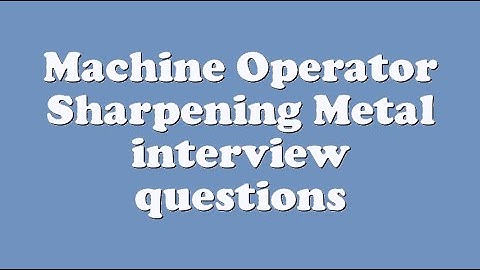 Machine Operator Sharpening Metal interview questions