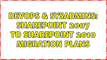 DevOps & SysAdmins: SharePoint 2007 to SharePoint 2010 Migration Plans