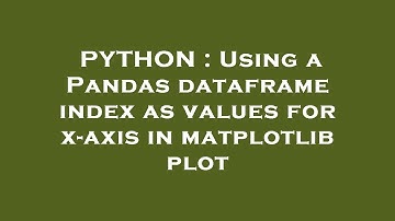 PYTHON : Using a Pandas dataframe index as values for x-axis in matplotlib plot