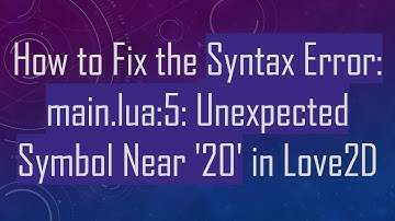 How to Fix the Syntax Error: main.lua:5: Unexpected Symbol Near 