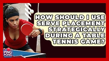 How Should I Use Serve Placement Strategically During A Table Tennis Game? - Ping Pong Prodigy