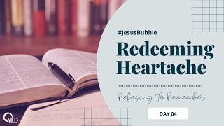 #JesusBubble | Redeeming Heartache Day 4 - Refusing to Remember