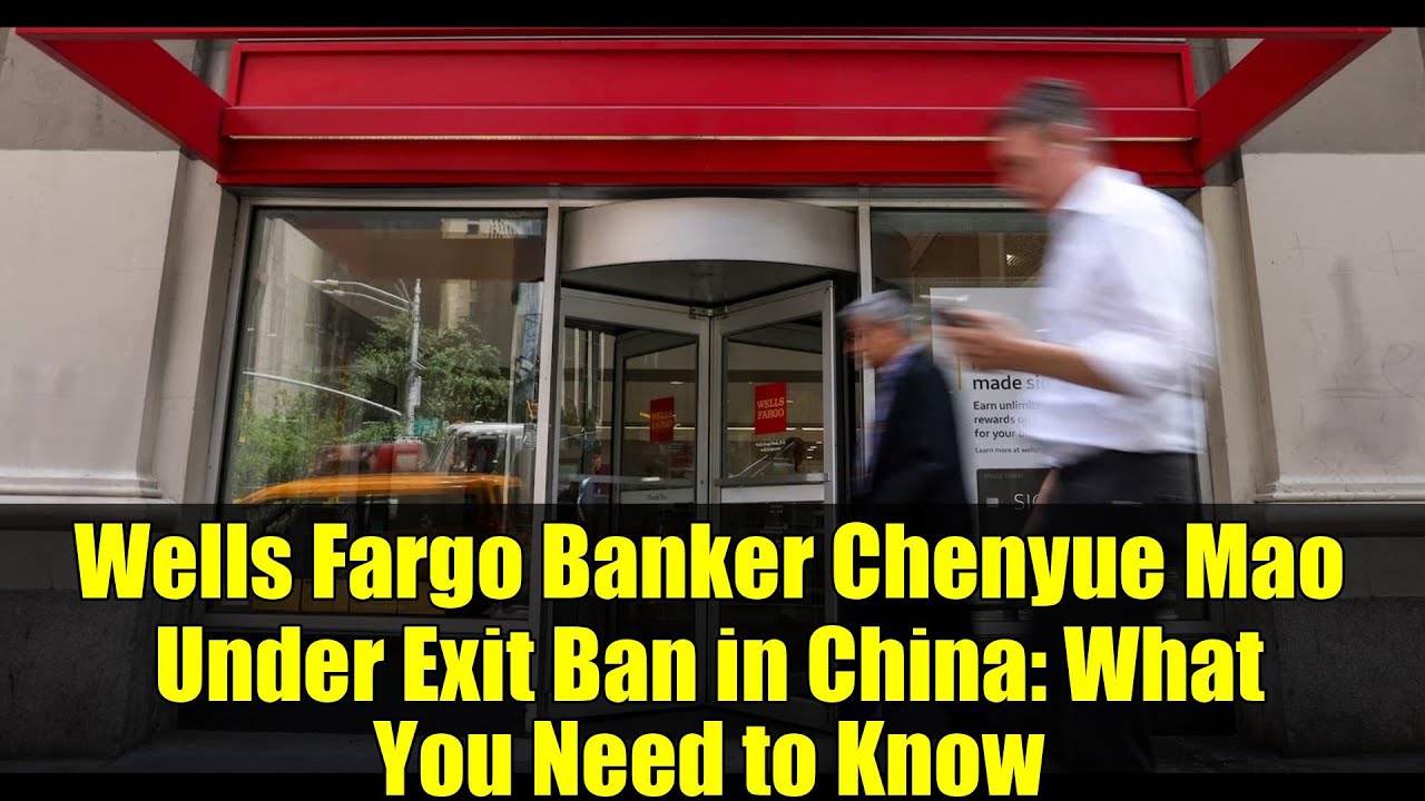 Wells Fargo Banker Chenyue Mao Under Exit Ban in China: What You Need ...