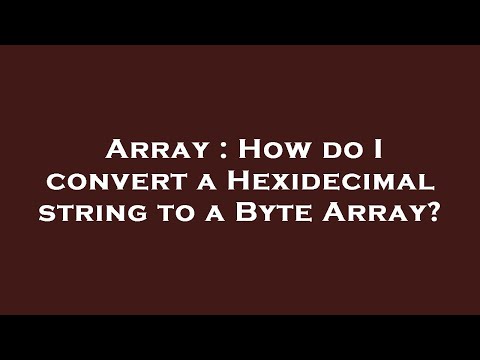 Array : How do I convert a Hexidecimal string to a Byte Array?