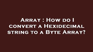 Array : How do I convert a Hexidecimal string to a Byte Array?