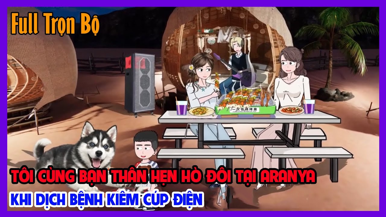 (Full Version) TÔI CÙNG BẠN THÂN HẸN HÒ ĐÔI TẠI ARANYA KHI DỊCH BỆNH KIÊM CÚP ĐIỆN| Tiểu Hinh Review