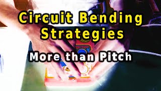 Circuit Bending Strategies - More Than Pitch