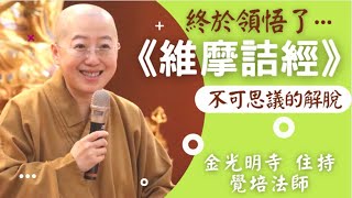 維摩詰經 覺培法師開示-引用星雲大師講述維摩詰經義理不可思議解脫終於領悟了要如何究竟解脫真正放下自在快樂維摩詰經不可思議的解脫告訴我們如何在人間歡喜自在修行獲得不可思議解脫終於領悟了