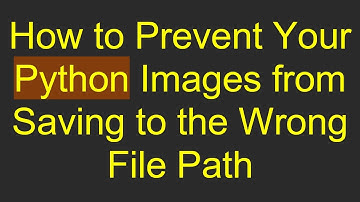 How to Prevent Your Python Images from Saving to the Wrong File Path