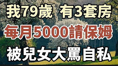 我79歲，有三套房，花5000請個保姆，被子女 罵自私！#中老年心語#養老 #幸福人生#為人處世 - 天天要聞