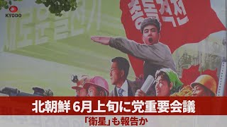 北朝鮮、6月上旬に党重要会議 「衛星」も報告か