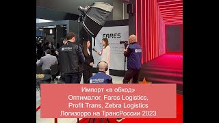 Импорт «в обход»: Оптималог, Fares Logistics, Profit Trans // Логизорро на ТрансРоссии 2023