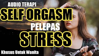 AUDIO TERAPI SELF ORGASME PELEPAS STRESS (AUDIO TERAPI KHUSUS UNTUK WANITA)