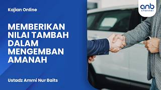 Memberikan Nilai Tambah Dalam Mengemban Amanah | Ustadz Ammi Nur Baits