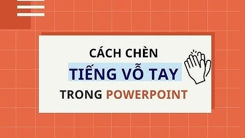 Cách chèn tiếng vỗ tay trong Powerpoint cực kỳ đơn giản