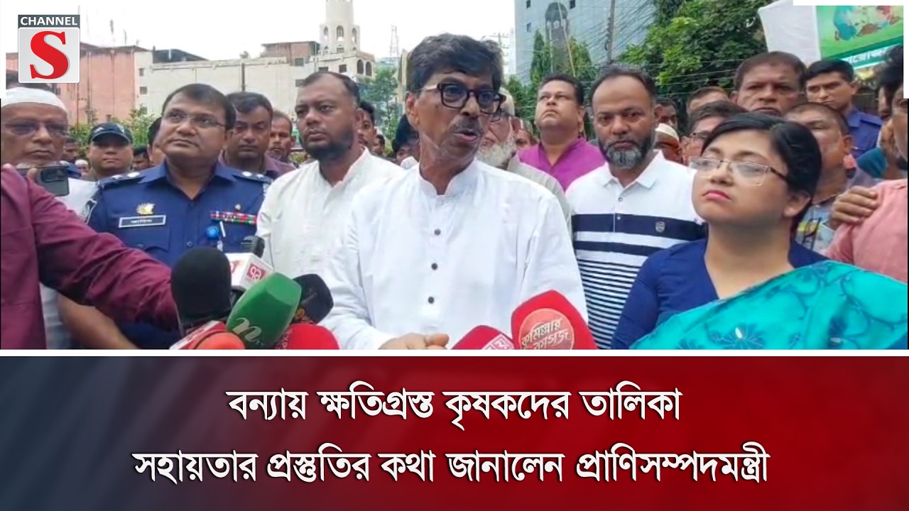 বন্যায় ক্ষতিগ্রস্ত কৃষকদের তালিকা; সহায়তার প্রস্তুতির কথা জানালেন প্রাণিসম্পদমন্ত্রী | Channel S