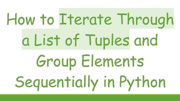 How to Iterate Through a List of Tuples and Group Elements Sequentially in Python