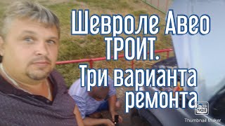 Шевроле Авео троит. Три варианта ремонта.