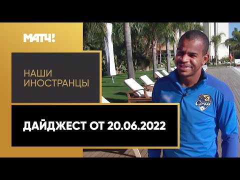 «Наши иностранцы». Дайджест от 20.06.2022