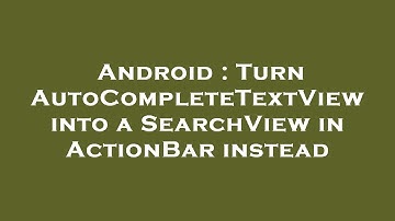 Android : Turn AutoCompleteTextView into a SearchView in ActionBar instead