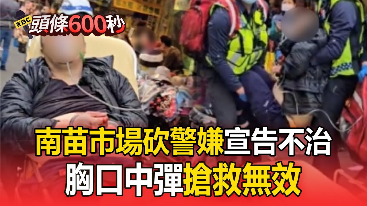 南苗市場砍警嫌「胸口中彈」！傷勢過重「搶救無效」宣告不治【頭條600秒】