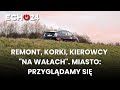 Remont, korki, kierowcy "na wałach". Miasto: Przyglądamy się