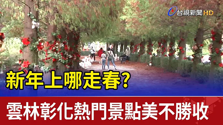 新年上哪走春？雲林彰化熱門景點美不勝收 - 天天要聞