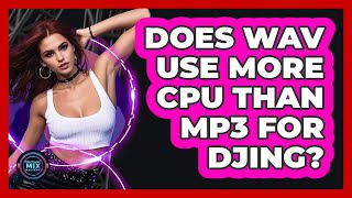 Does WAV Use More CPU Than MP3 For DJing?
