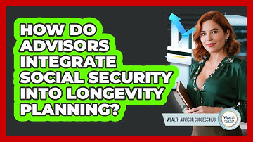 How Do Advisors Integrate Social Security Into Longevity Planning? - Wealth Advisor Success Hub