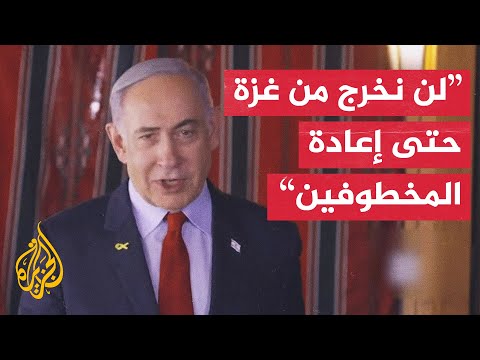 نتنياهو: إسرائيل لن تخرج من قطاع غزة قبل إعادة جميع المختطفين