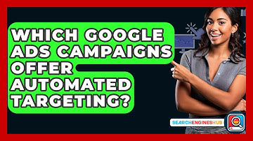Which Google Ads Campaigns Offer Automated Targeting? - SearchEnginesHub.com