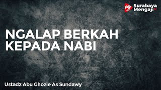 Ngalap Berkah Kepada Nabi - Ustadz Abu Ghozie As Sundawy