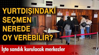 Yurtdışında Nerede Oy Kullanılacak? İşte Yurtdışında Oy Kullanılabilecek Merkezler