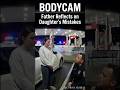 BODYCAM: Father Reflects on Daughter's Mistakes