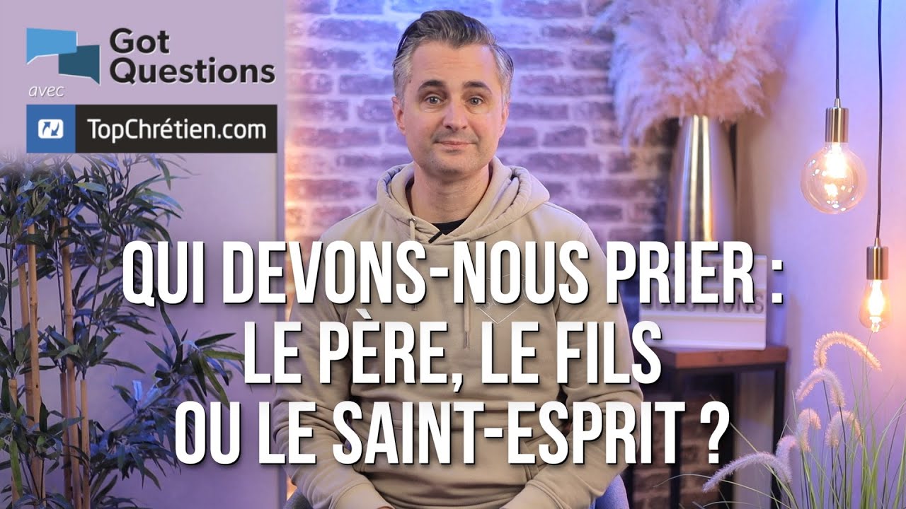Qui devons-nous prier : le Père, le Fils ou le Saint-Esprit ?