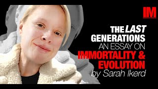The Last Generations: An Essay On Immortality & Evolution by Sarah Ikerd # 012 || IM PODCAST