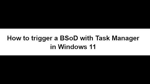 How to trigger & fix a BSoD with Task Manager in Windows 11