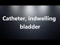 Catheter, indwelling bladder - Medical Meaning and Pronunciation