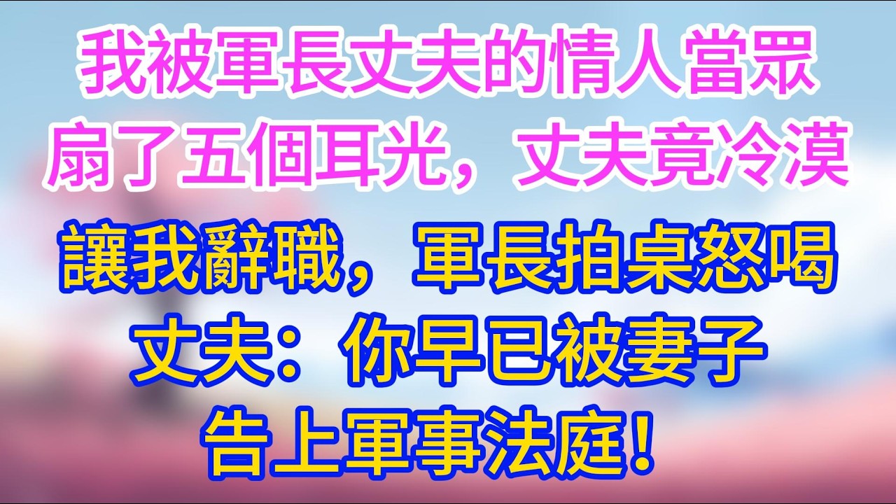 我被軍長丈夫的情人當眾扇了五個耳光，丈夫竟冷漠讓我辭職，軍長拍桌怒喝丈夫：你早已被妻子告上軍事法庭！#夜讀人生 #完結文 #情感故事 #小三故事 #外遇 #婚外情 #背叛 #愛情糾葛 #三角戀