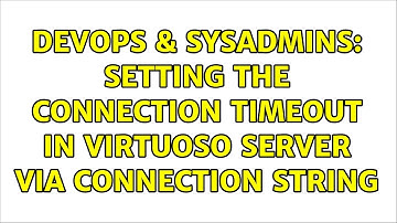 DevOps & SysAdmins: Setting the connection timeout in Virtuoso server via connection string