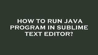 How to run java program in sublime text editor?