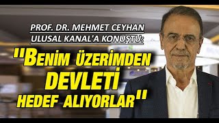 Prof. Dr. Mehmet Ceyhan Ulusal Kanal'a konuştu: ''Benim üzerimden devleti hedef alıyorlar''