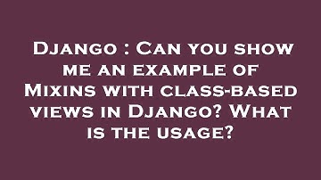Django : Can you show me an example of Mixins with class-based views in Django? What is the usage?