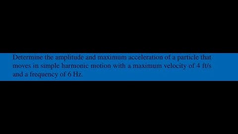 Determine the amplitude and maximum acceleration of a particle that moves in simple harmonic motion