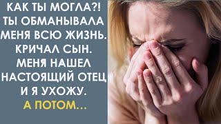 Как ты могла?! Ты обманывала меня всю жизнь! Кричал сын. Меня нашел настоящий отец и я…