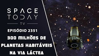 300 MILHÕES DE PLANETAS HABITÁVEIS NA VIA LÁCTEA | SPACE TODAY TV EP2351