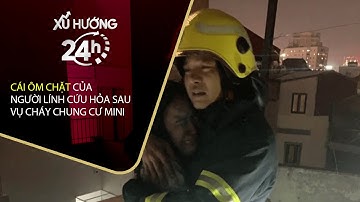 [Xu hướng 24h] Người lính cứu hỏa chia sẻ khoảnh khắc nữ nạn nhân ôm chặt khóc nức nở | VTC Tin mới