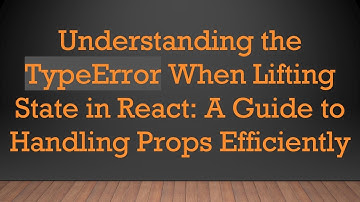 Understanding the TypeError When Lifting State in React: A Guide to Handling Props Efficiently
