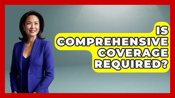 Is Comprehensive Coverage Required? - Auto Coverage Explained