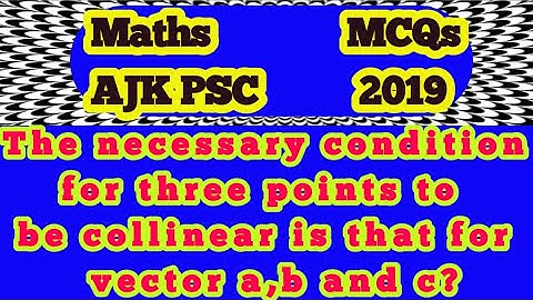 The necessary condition for three points to be collinear is that for vector a,b and c?